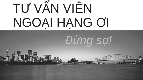 Tư vấn viên ngoại hạng ơi, Đừng sợ!