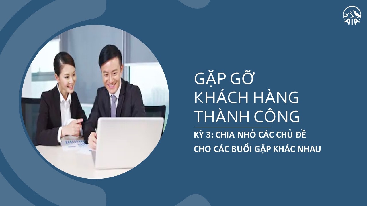 GẶP GỠ KHÁCH HÀNG THÀNH CÔNG – KỲ 3: CHIA NHỎ CÁC CHỦ ĐỀ CHO CÁC BUỔI GẶP KHÁC NHAU