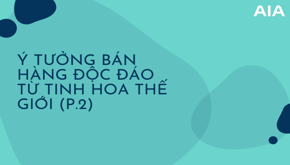 Ý TƯỞNG BÁN HÀNG ĐỘC ĐÁO TỪ TINH HOA THẾ GIỚI (P.2)