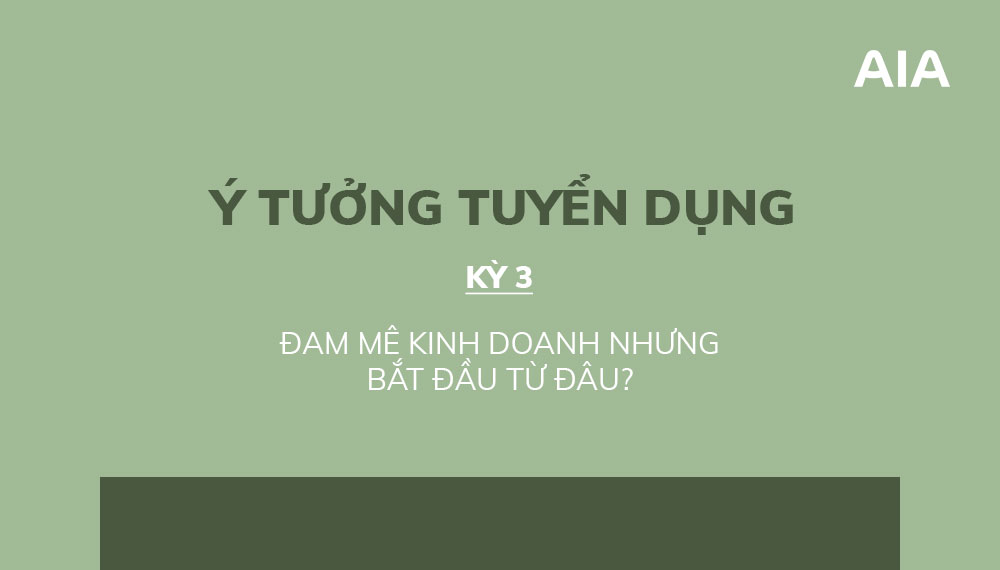 Ý TƯỞNG TUYỂN DỤNG (KỲ 3): ĐAM MÊ KINH DOANH NHƯNG BẮT ĐẦU TỪ ĐÂU?