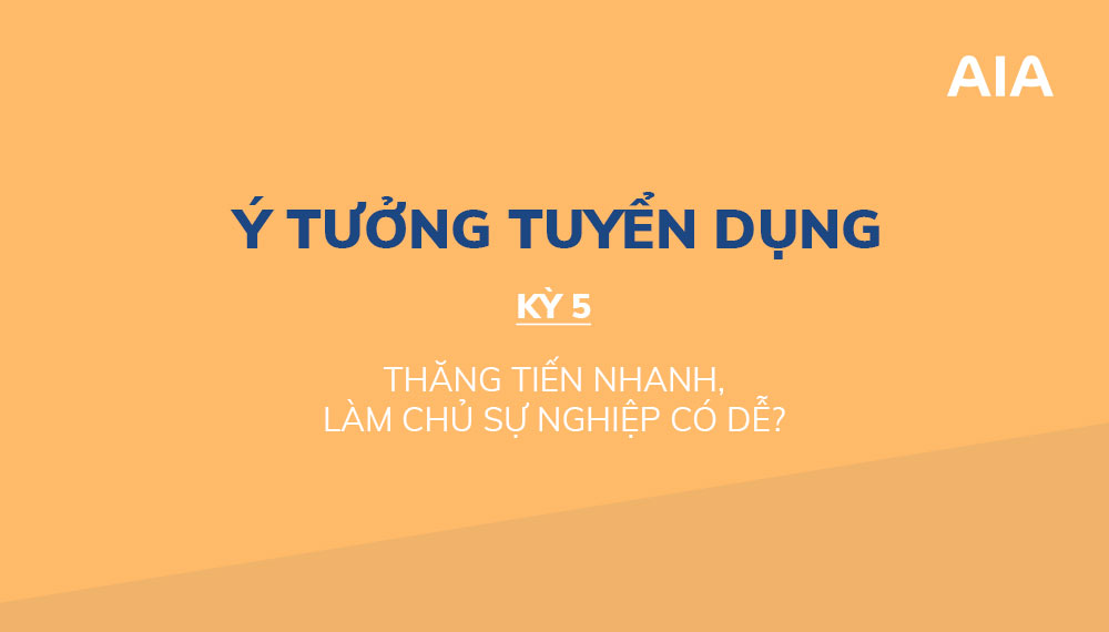 Ý TƯỞNG TUYỂN DỤNG (KỲ 5): THĂNG TIẾN NHANH, LÀM CHỦ SỰ NGHIỆP CÓ DỄ?