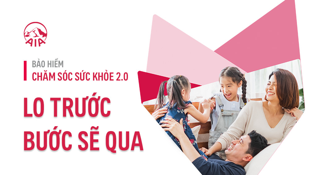 BẢO HIỂM CHĂM SÓC SỨC KHỎE 2.0 – LO TRƯỚC BƯỚC SẼ QUA